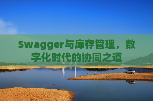 Swagger与库存管理，数字化时代的协同之道